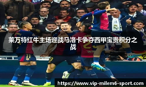 莱万特红牛主场迎战马洛卡争夺西甲宝贵积分之战