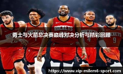 勇士与火箭总决赛巅峰对决分析与精彩回顾