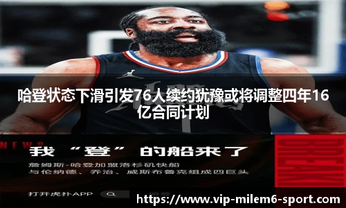 哈登状态下滑引发76人续约犹豫或将调整四年16亿合同计划