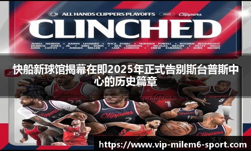 快船新球馆揭幕在即2025年正式告别斯台普斯中心的历史篇章