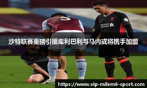 沙特联赛重磅引援库利巴利与马内或将携手加盟