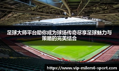 足球大师平台助你成为球场传奇尽享足球魅力与策略的完美结合